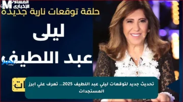 تحديث جديد لتوقعات ليلى عبد اللطيف 2025.. تعرف على أبرز المستجدات
